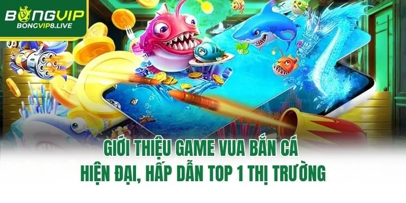 Giới thiệu game Vua Bắn Cá hiện đại, hấp dẫn top 1 thị trường