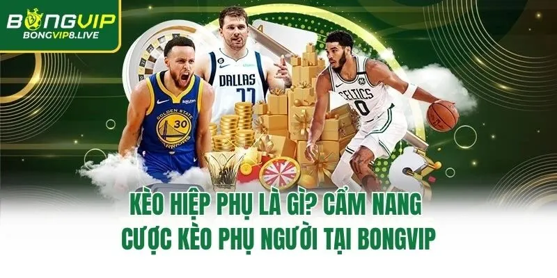 Kèo Hiệp Phụ Là Gì? Cẩm Nang Cược Kèo Phụ Người Tại Bongvip