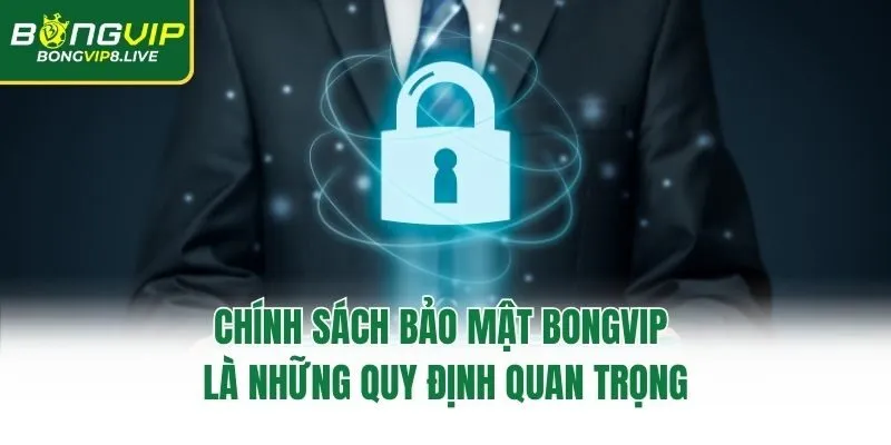 Chính sách bảo mật Bongvip là những quy định quan trọng