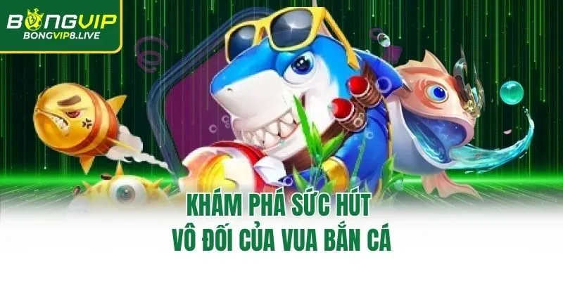 Khám phá sức hút vô đối của Vua Bắn Cá